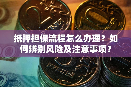 武汉抵押担保流程怎么办理？如何辨别风险及注意事项？