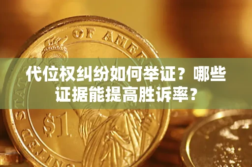 武汉代位权纠纷如何举证？哪些证据能提高胜诉率？