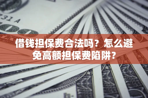 武汉借钱担保费合法吗？怎么避免高额担保费陷阱？