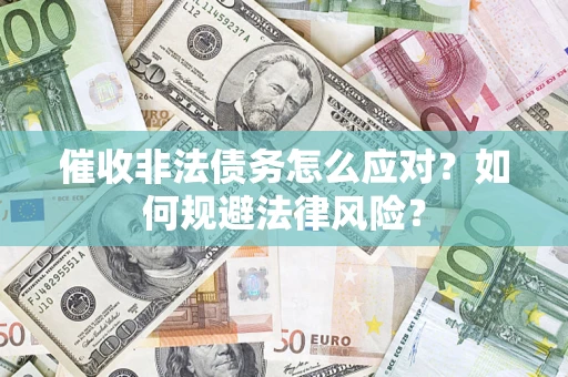 武汉催收非法债务怎么应对？如何规避法律风险？
