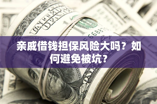 武汉亲戚借钱担保风险大吗？如何避免被坑？