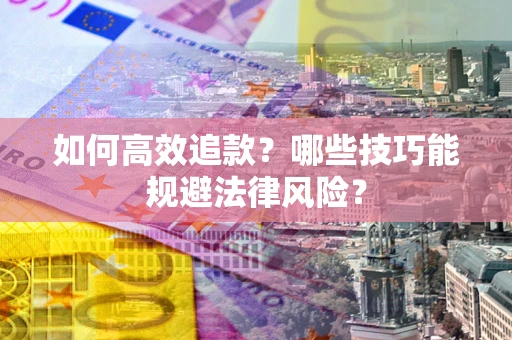 武汉如何高效追款？哪些技巧能规避法律风险？