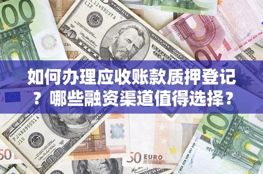 武汉如何办理应收账款质押登记？哪些融资渠道值得选择？