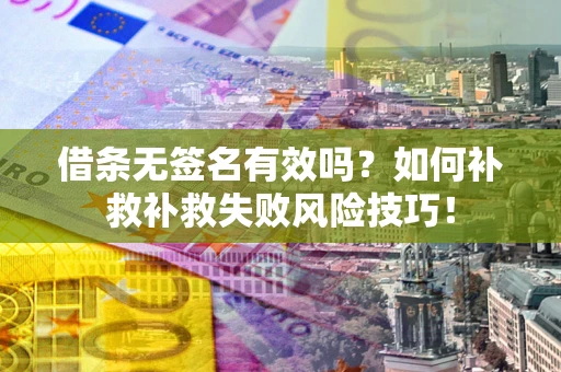 武汉借条无签名有效吗？如何补救补救失败风险技巧！