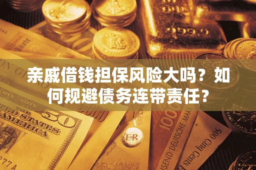 武汉亲戚借钱担保风险大吗？如何规避债务连带责任？
